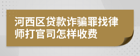 河西区贷款诈骗罪找律师打官司怎样收费