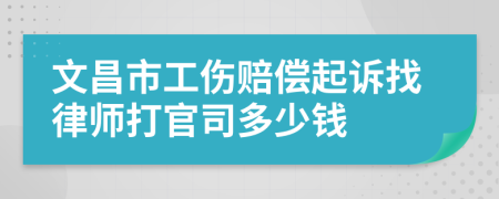 文昌市工伤赔偿起诉找律师打官司多少钱