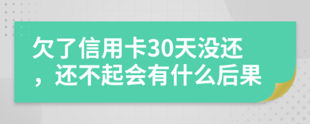 欠了信用卡30天没还，还不起会有什么后果