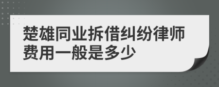 楚雄同业拆借纠纷律师费用一般是多少