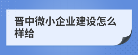 晋中微小企业建设怎么样给