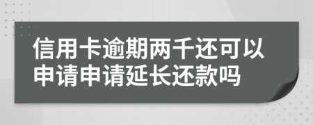 信用卡逾期两千还可以申请申请延长还款吗