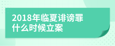 2018年临夏诽谤罪什么时候立案