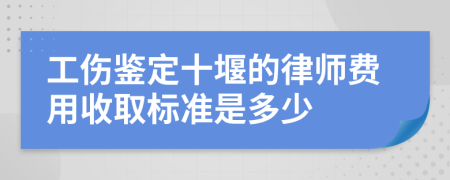 工伤鉴定十堰的律师费用收取标准是多少