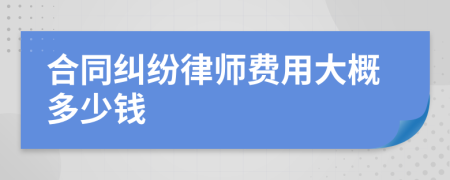 合同纠纷律师费用大概多少钱