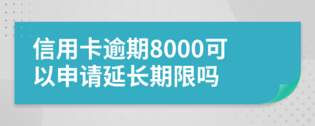 信用卡逾期8000可以申请延长期限吗