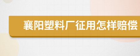襄阳塑料厂征用怎样赔偿