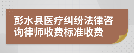 彭水县医疗纠纷法律咨询律师收费标准收费