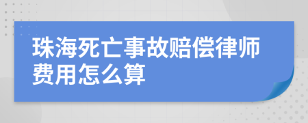 珠海死亡事故赔偿律师费用怎么算