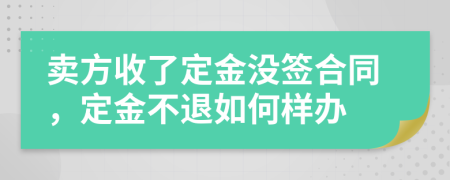 卖方收了定金没签合同，定金不退如何样办
