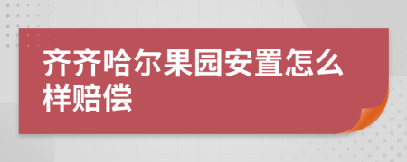 齐齐哈尔果园安置怎么样赔偿