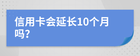 信用卡会延长10个月吗？
