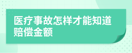 医疗事故怎样才能知道赔偿金额