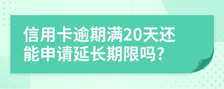 信用卡逾期满20天还能申请延长期限吗?