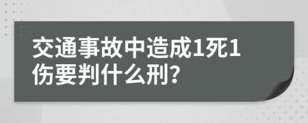 交通事故中造成1死1伤要判什么刑？