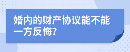 婚内的财产协议能不能一方反悔？