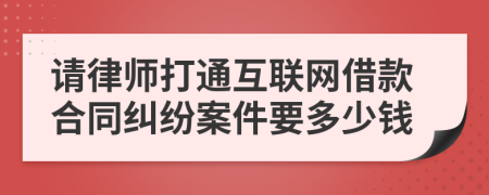 请律师打通互联网借款合同纠纷案件要多少钱