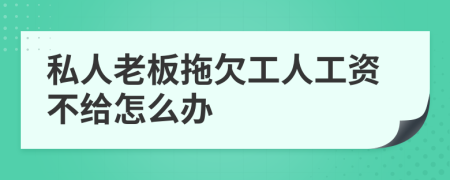 私人老板拖欠工人工资不给怎么办