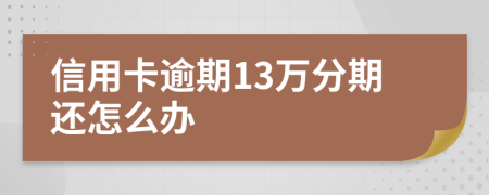 信用卡逾期13万分期还怎么办