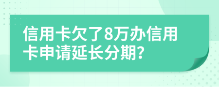 信用卡欠了8万办信用卡申请延长分期？