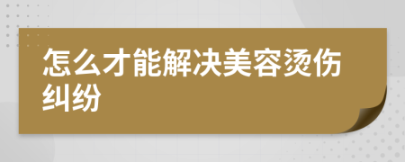 怎么才能解决美容烫伤纠纷