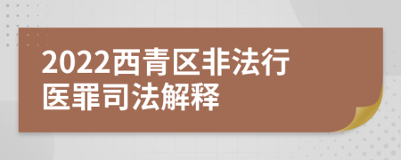 2022西青区非法行医罪司法解释