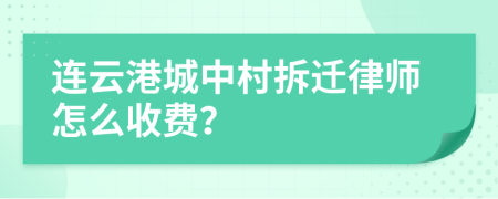 连云港城中村拆迁律师怎么收费？