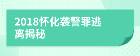 2018怀化袭警罪逃离揭秘