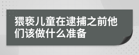 猥亵儿童在逮捕之前他们该做什么准备