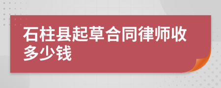 石柱县起草合同律师收多少钱