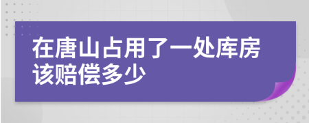 在唐山占用了一处库房该赔偿多少