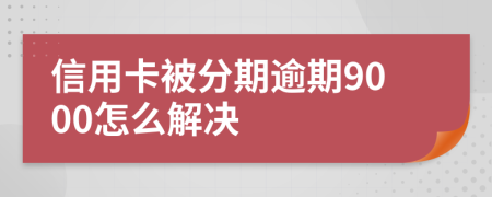 信用卡被分期逾期9000怎么解决