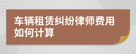 车辆租赁纠纷律师费用如何计算