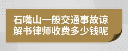 石嘴山一般交通事故谅解书律师收费多少钱呢