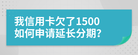 我信用卡欠了1500如何申请延长分期？