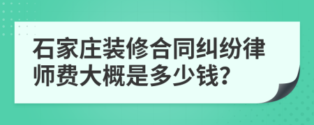 石家庄装修合同纠纷律师费大概是多少钱？