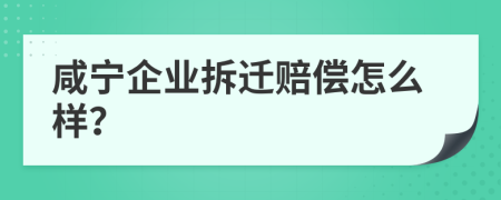 咸宁企业拆迁赔偿怎么样？