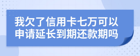 我欠了信用卡七万可以申请延长到期还款期吗