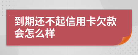 到期还不起信用卡欠款会怎么样