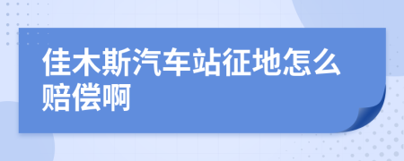 佳木斯汽车站征地怎么赔偿啊