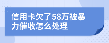 信用卡欠了58万被暴力催收怎么处理