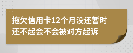 拖欠信用卡12个月没还暂时还不起会不会被对方起诉