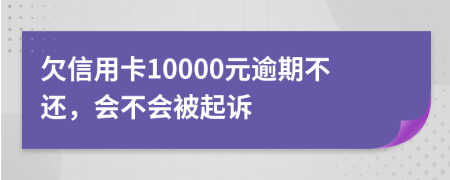 欠信用卡10000元逾期不还，会不会被起诉