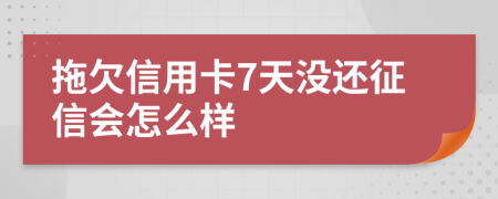 拖欠信用卡7天没还征信会怎么样
