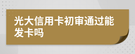 光大信用卡初审通过能发卡吗