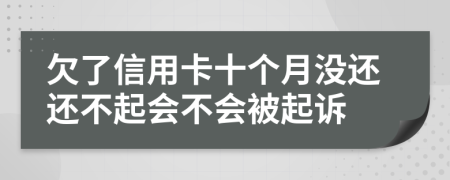 欠了信用卡十个月没还还不起会不会被起诉
