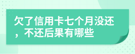 欠了信用卡七个月没还，不还后果有哪些
