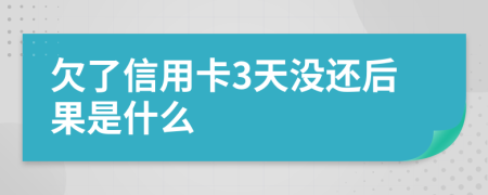 欠了信用卡3天没还后果是什么