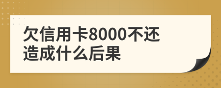 欠信用卡8000不还造成什么后果