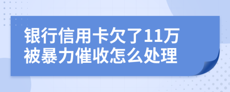 银行信用卡欠了11万被暴力催收怎么处理